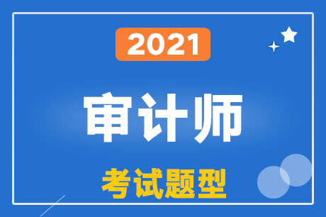 2021年审计师考试题型有哪些？