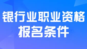 中级银行业专业人员职业资格考试报名条件2024