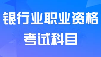 银行业职业资格考试科目有哪些？