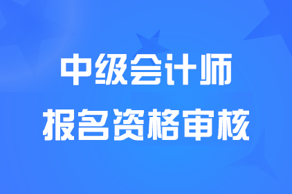 广西中级会计报名资格审核方式：考后审核