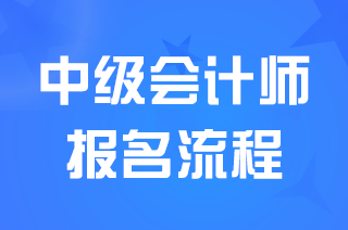 浙江中级会计师考试报名是怎样的流程？