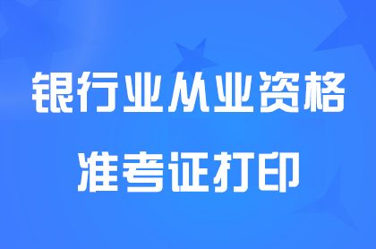 2024年上半年银行业从业资格考试准考证打印时间5月27日9点开始