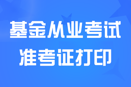 2024年11月基金从业考试准考证打印时间:11月6日至9日