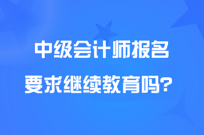 参加中级会计职称考试报名需继续教育记录吗？需要几年？