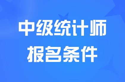 湖南2024中级统计师报名条件是什么？