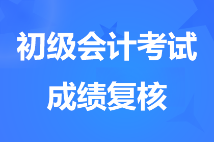 2024年初级会计职称考试成绩复核时间和复核流程的通知汇总