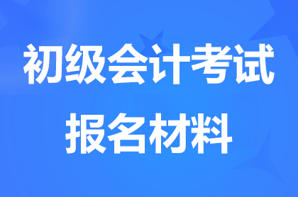 河北初级会计报名需要哪些材料？