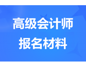 天津高级会计师报名要准备哪些材料？