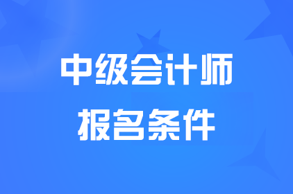 西藏中级会计师报名都需要什么材料？什么条件？