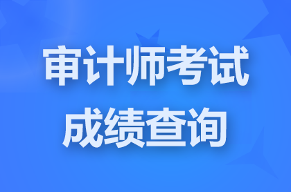 2024天津初级审计师成绩查询时间是什么时候？