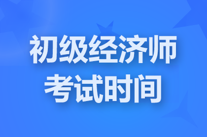 上海2024初级经济师考试时间具体是什么时候？