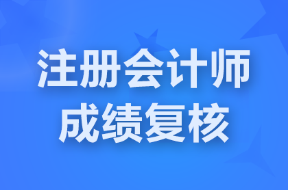 2024注册会计师成绩复核申请入口预计11月29日8点开放