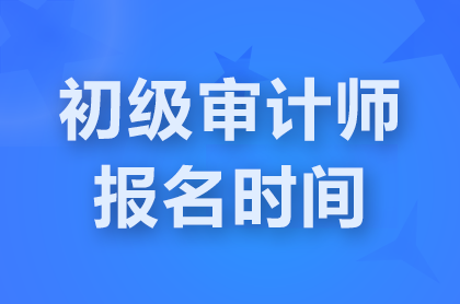 上海2025初级审计师是什么时间报名？