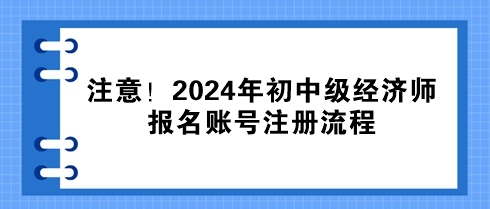 注意！2024年初中级经济师报名账号注册流程